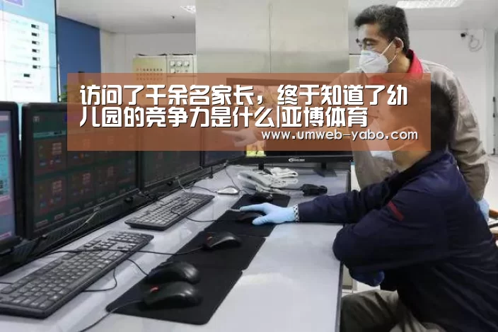 访问了千余名家长,终于知道了幼儿园的竞争力是什么|亚博体育(图3) 亚博APP
