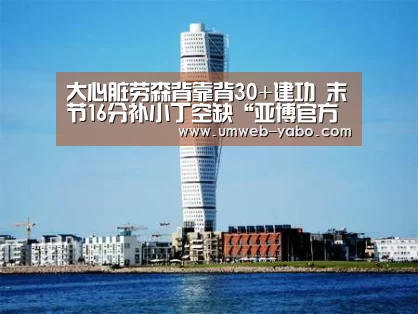 大心脏劳森背靠背30+建功 末节16分补小丁空缺“亚博官方网站”(图3) 亚博体育