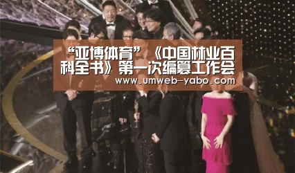 “亚博体育”《中国林业百科全书》第一次编篡工作会议在我校召开(图1) 亚博