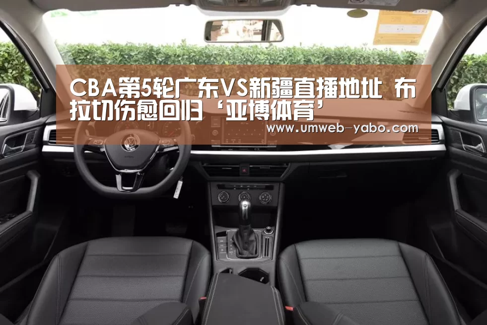 CBA第5轮广东VS新疆直播地址 布拉切伤愈回归‘亚博体育’(图3) 亚博官方网站